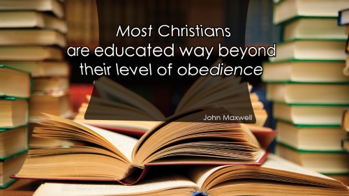 Most Christians are educated way beyond their level of obedience.